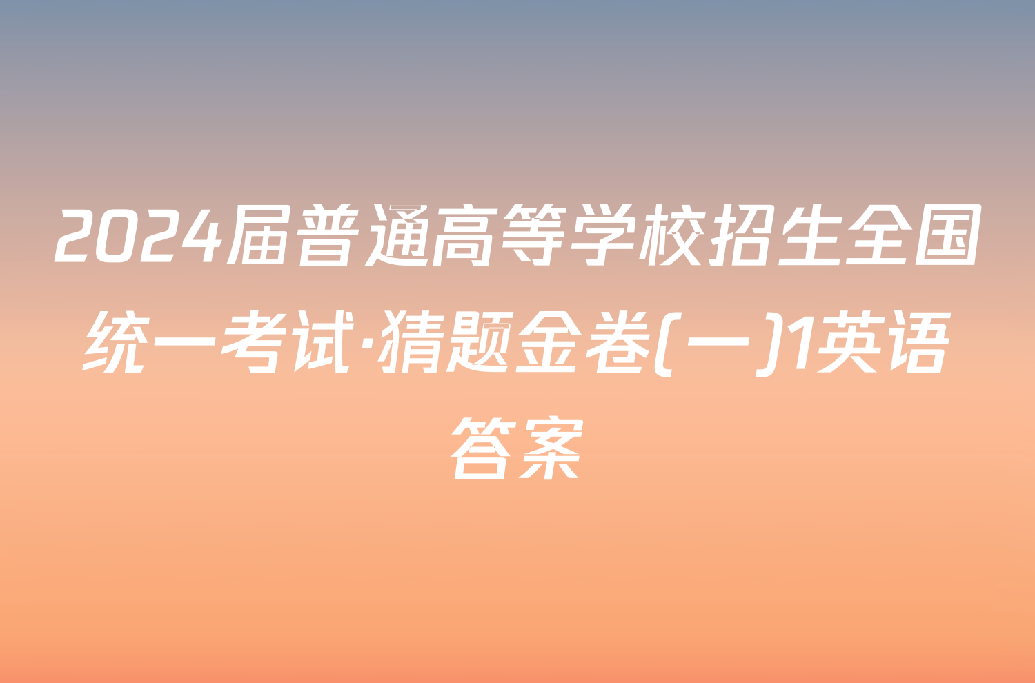 2024届普通高等学校招生全国统一考试·猜题金卷(一)1英语答案