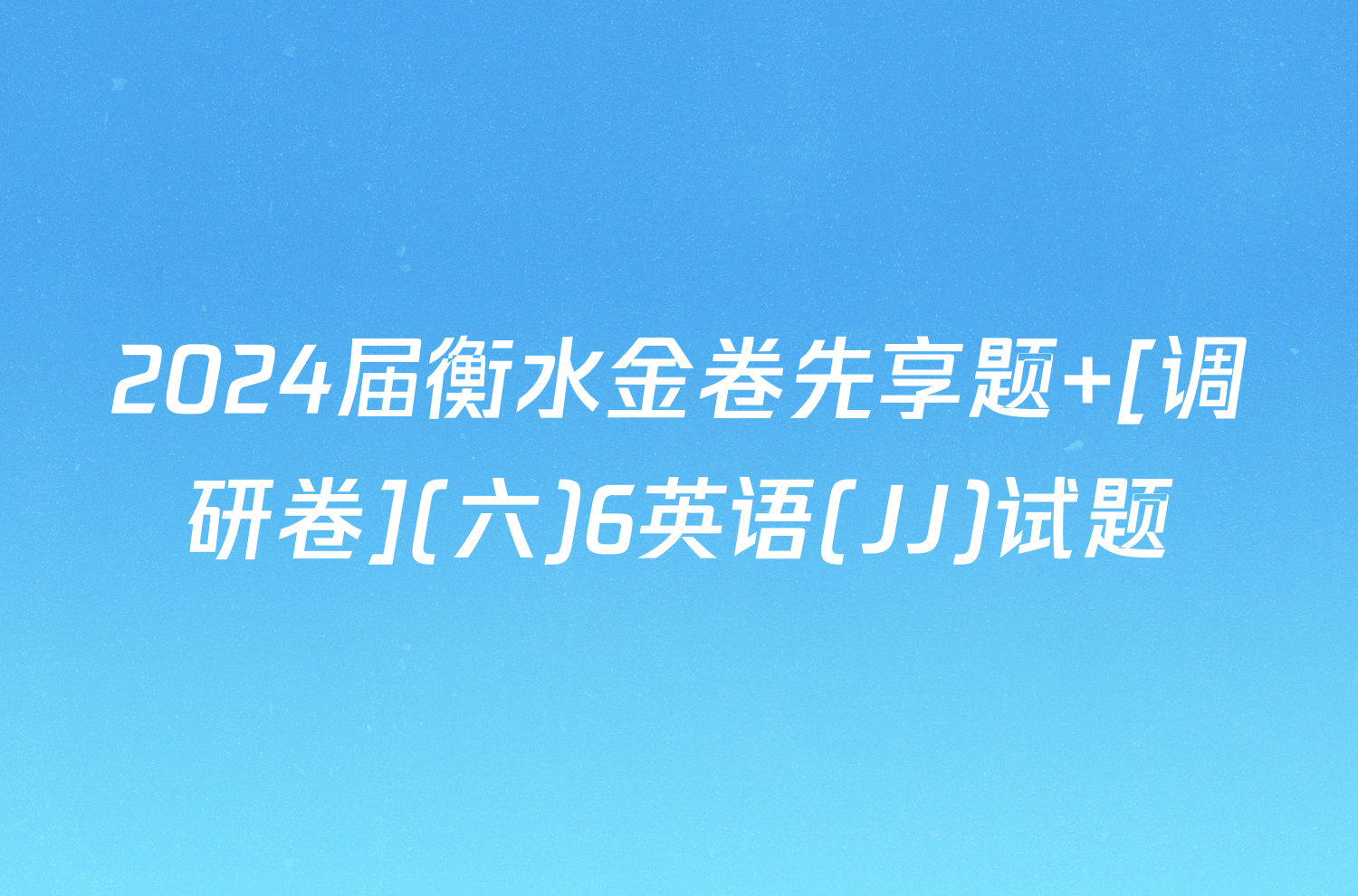 2024届衡水金卷先享题 [调研卷](六)6英语(JJ)试题