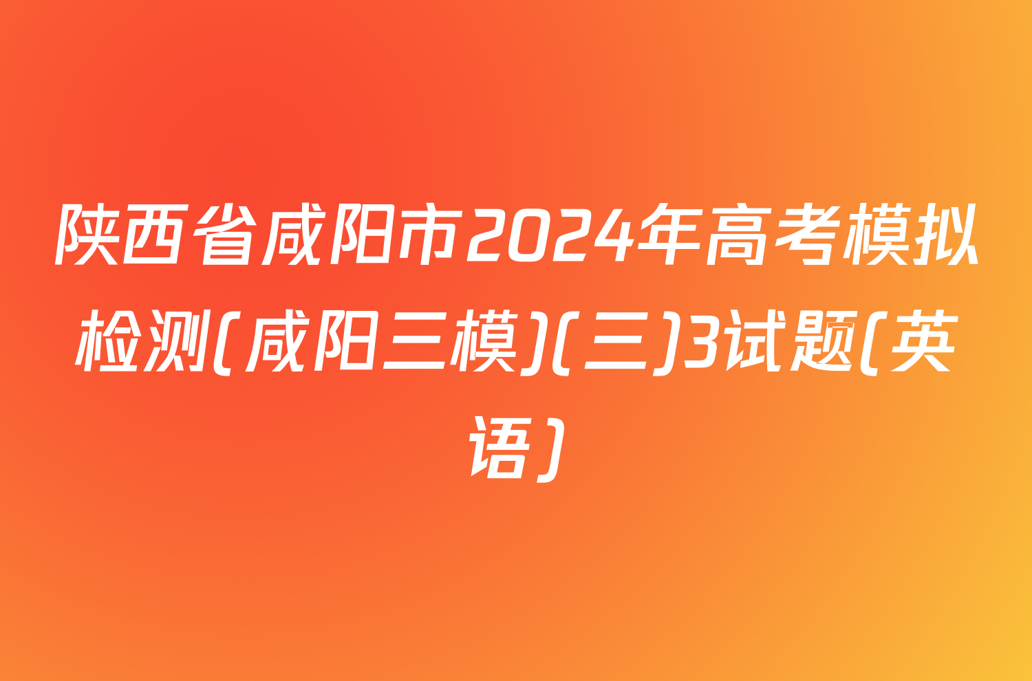 陕西省咸阳市2024年高考模拟检测(咸阳三模)(三)3试题(英语)