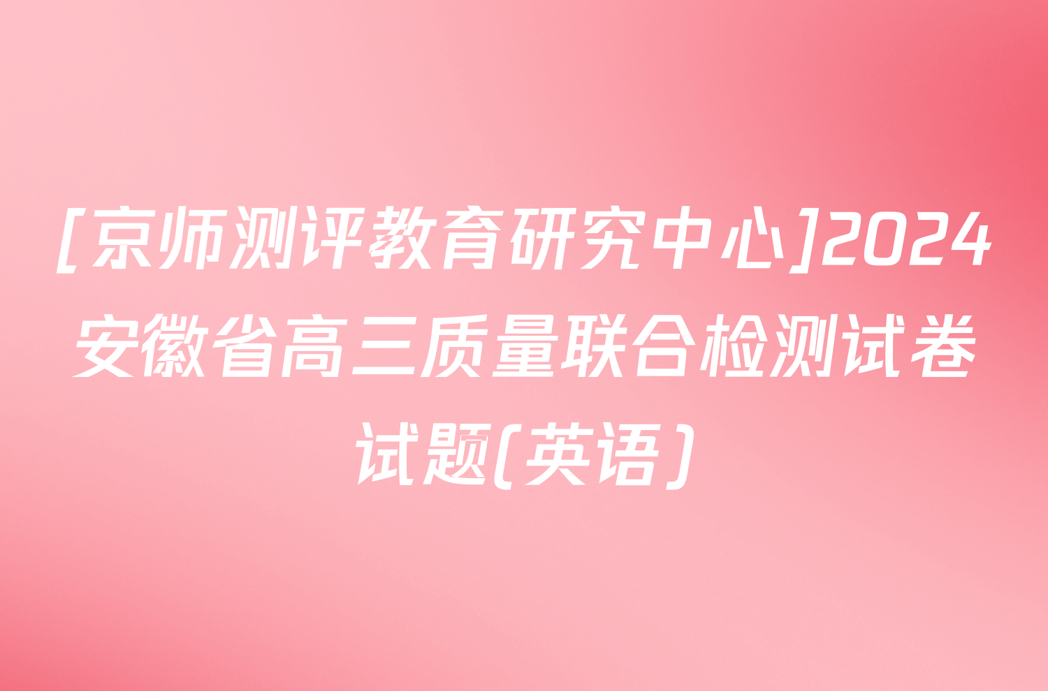[京师测评教育研究中心]2024安徽省高三质量联合检测试卷试题(英语)