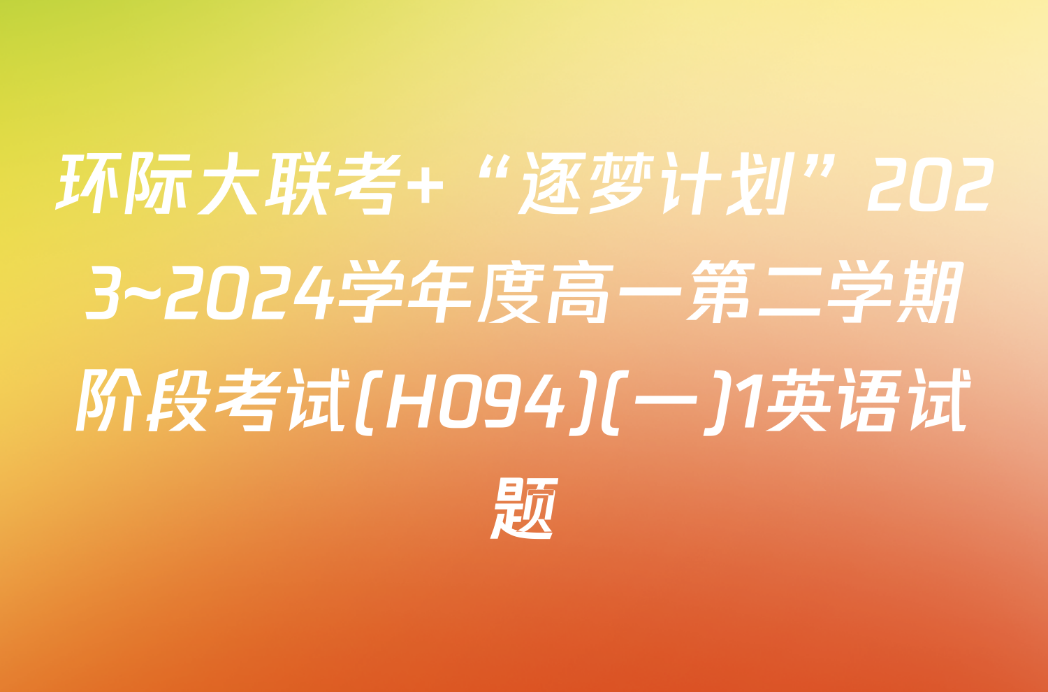 环际大联考 “逐梦计划”2023~2024学年度高一第二学期阶段考试(H094)(一)1英语试题