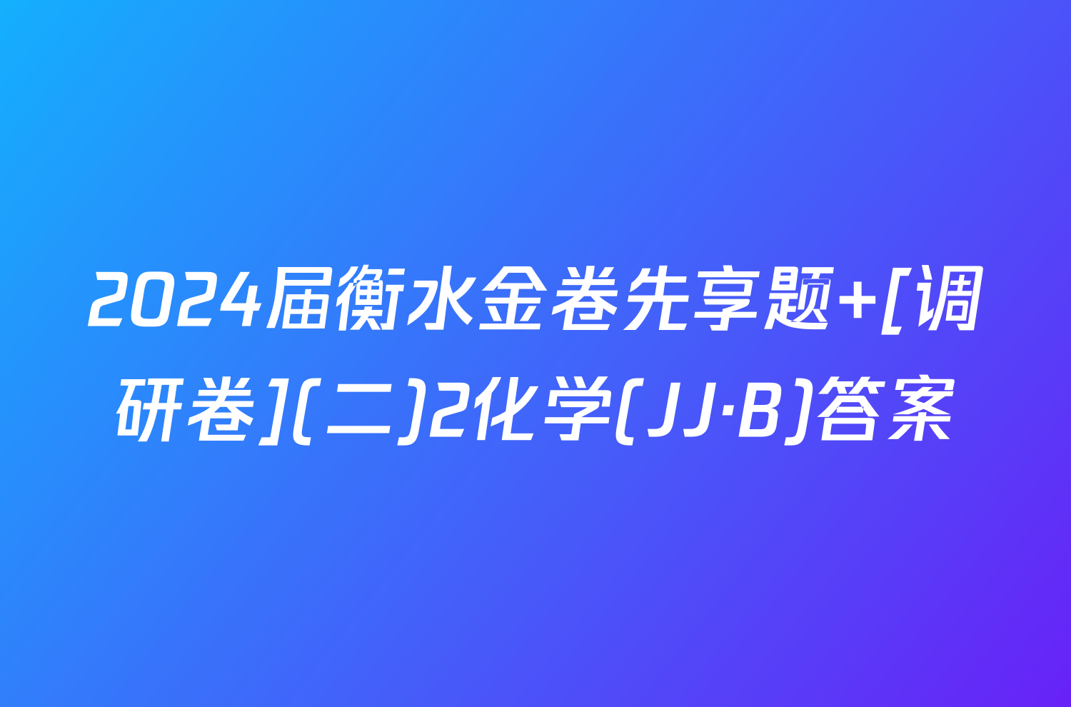 2024届衡水金卷先享题 [调研卷](二)2化学(JJ·B)答案