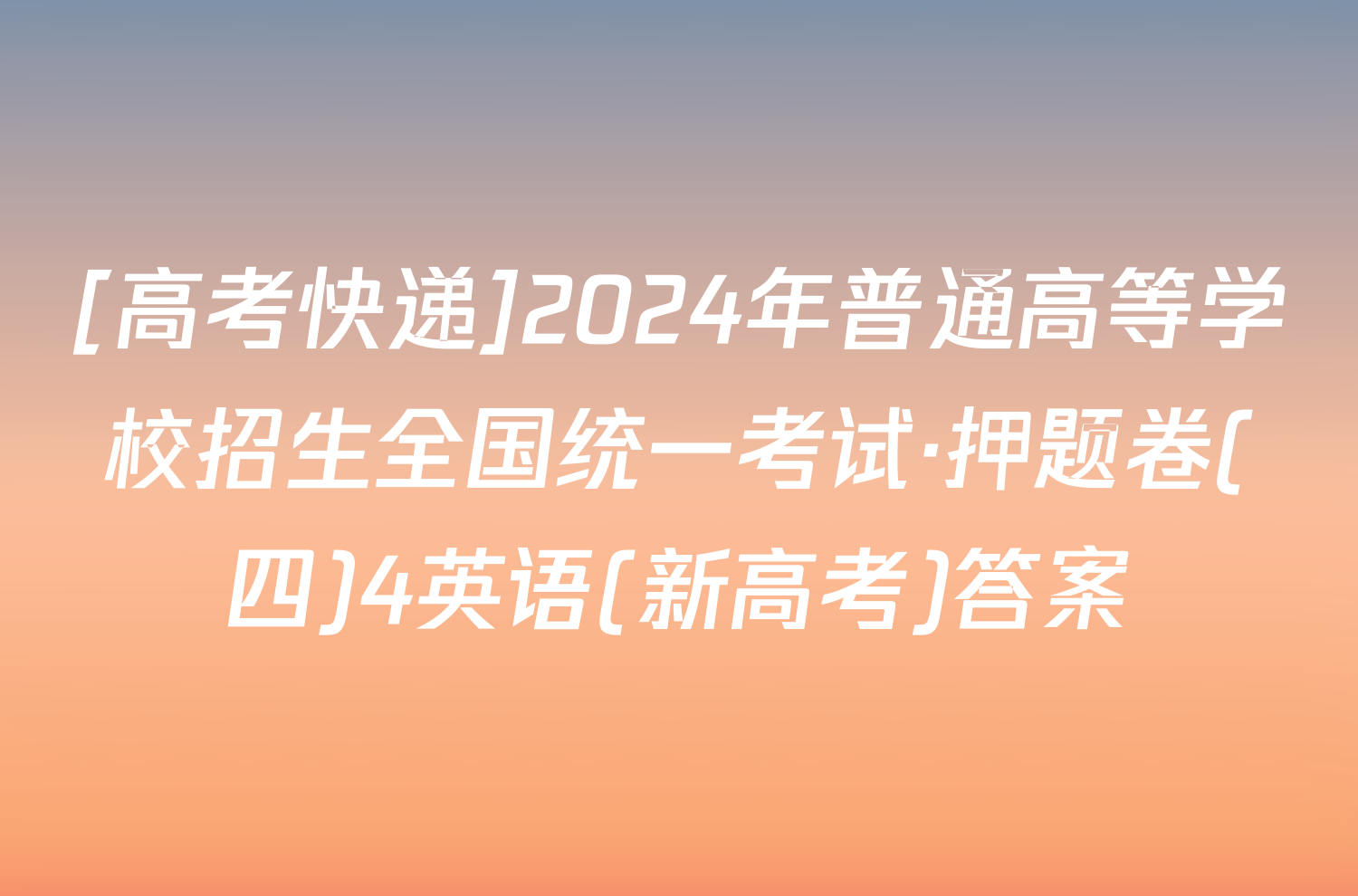 [高考快递]2024年普通高等学校招生全国统一考试·押题卷(四)4英语(新高考)答案