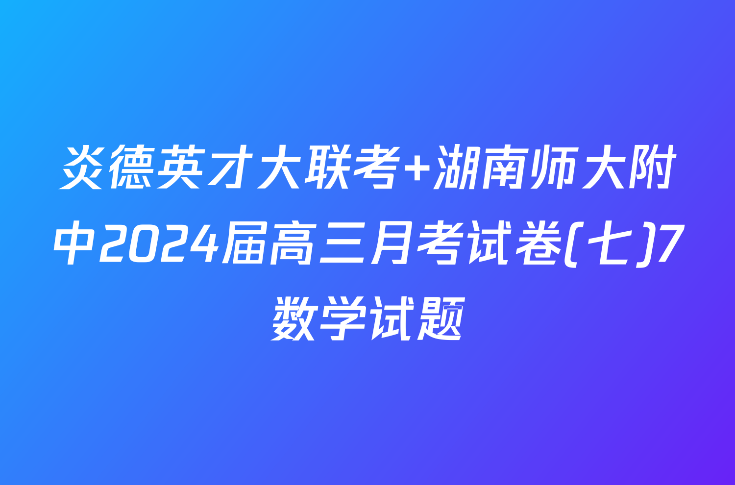 炎德英才大联考 湖南师大附中2024届高三月考试卷(七)7数学试题