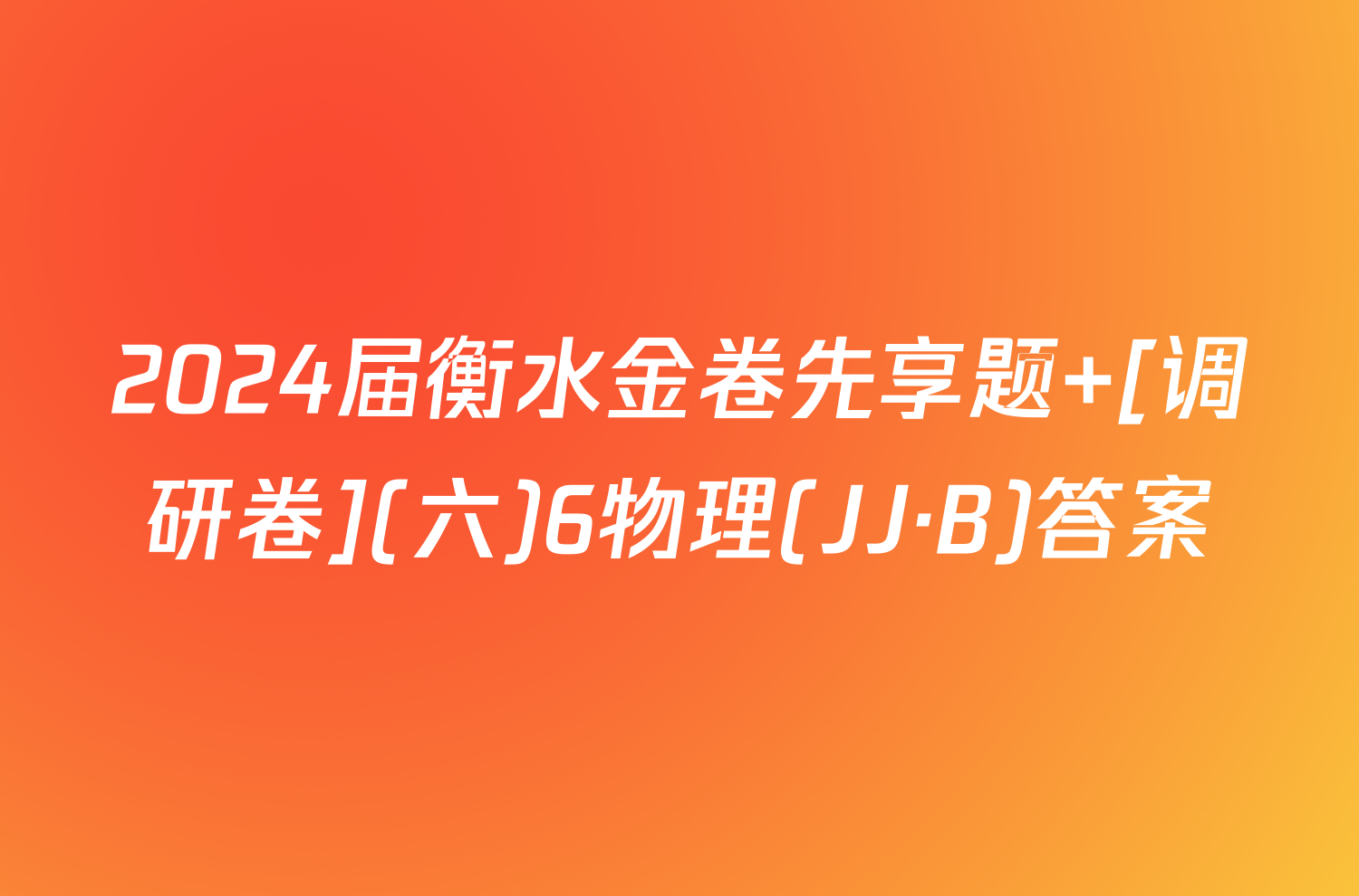 2024届衡水金卷先享题 [调研卷](六)6物理(JJ·B)答案