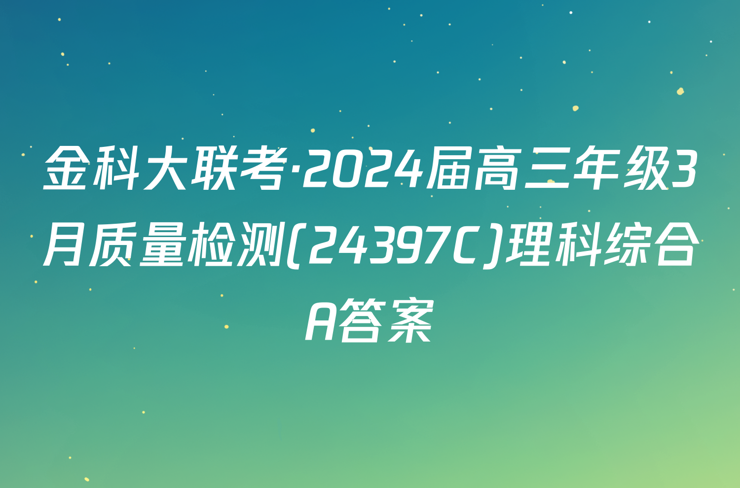 金科大联考·2024届高三年级3月质量检测(24397C)理科综合A答案