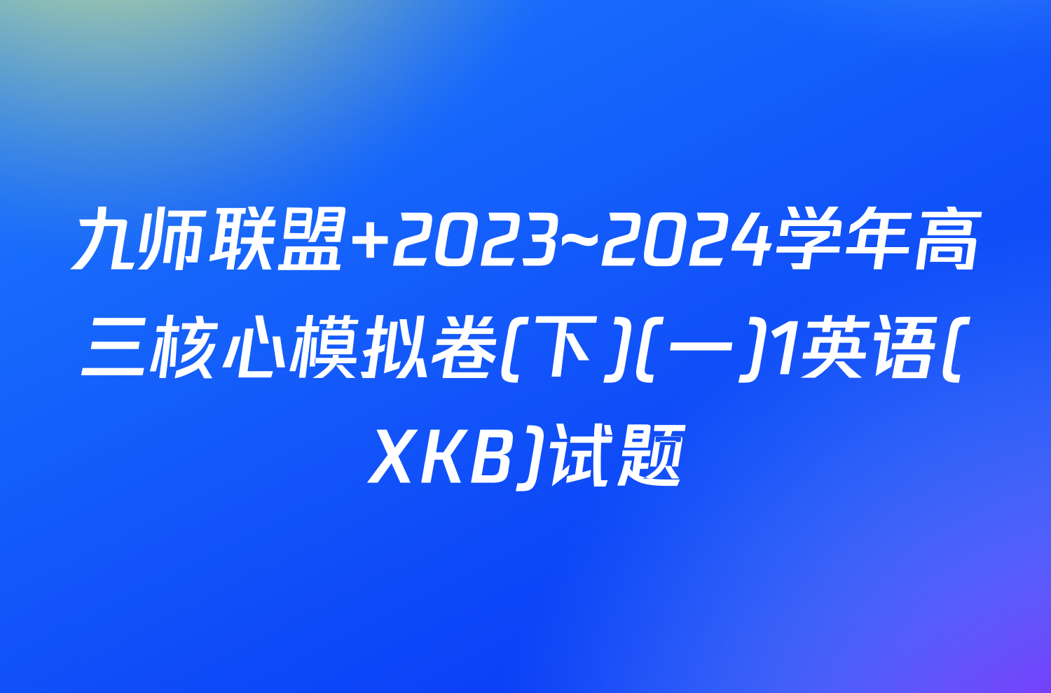 九师联盟 2023~2024学年高三核心模拟卷(下)(一)1英语(XKB)试题