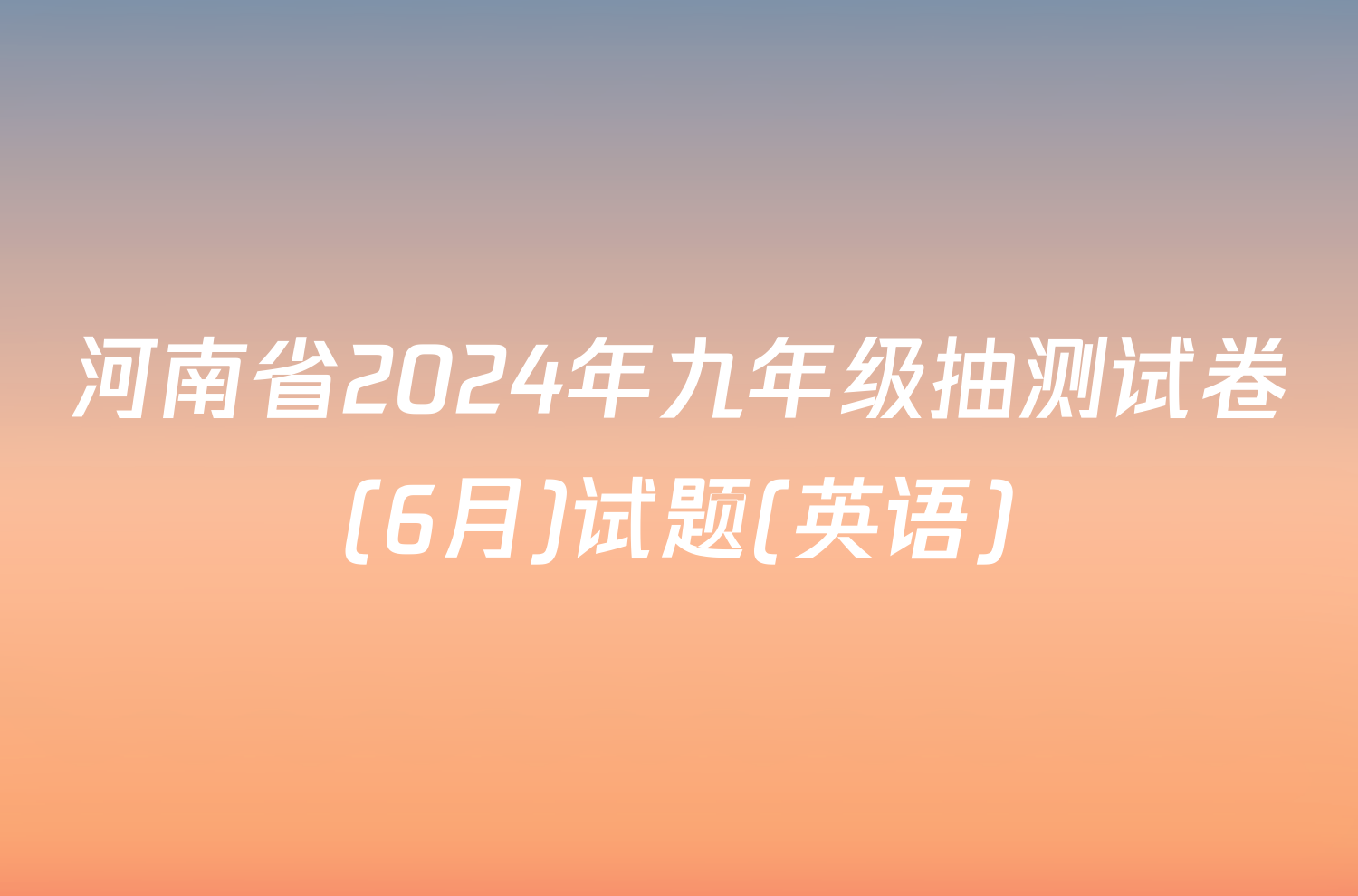 河南省2024年九年级抽测试卷(6月)试题(英语)