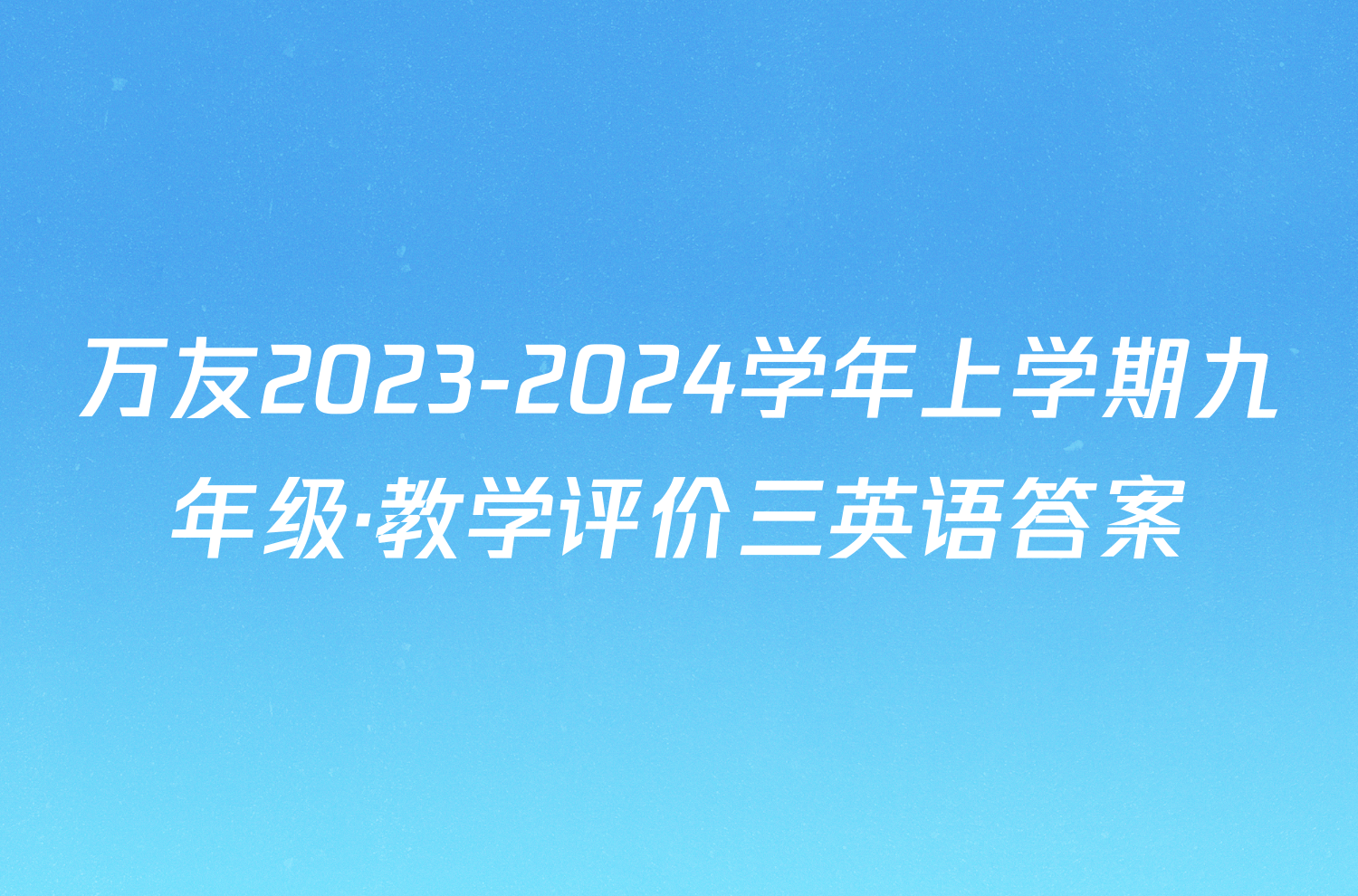 万友2023-2024学年上学期九年级·教学评价三英语答案