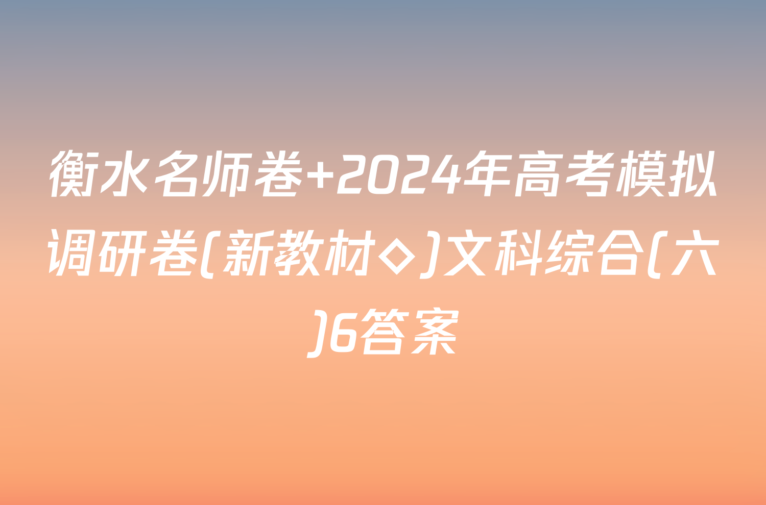 衡水名师卷 2024年高考模拟调研卷(新教材◇)文科综合(六)6答案