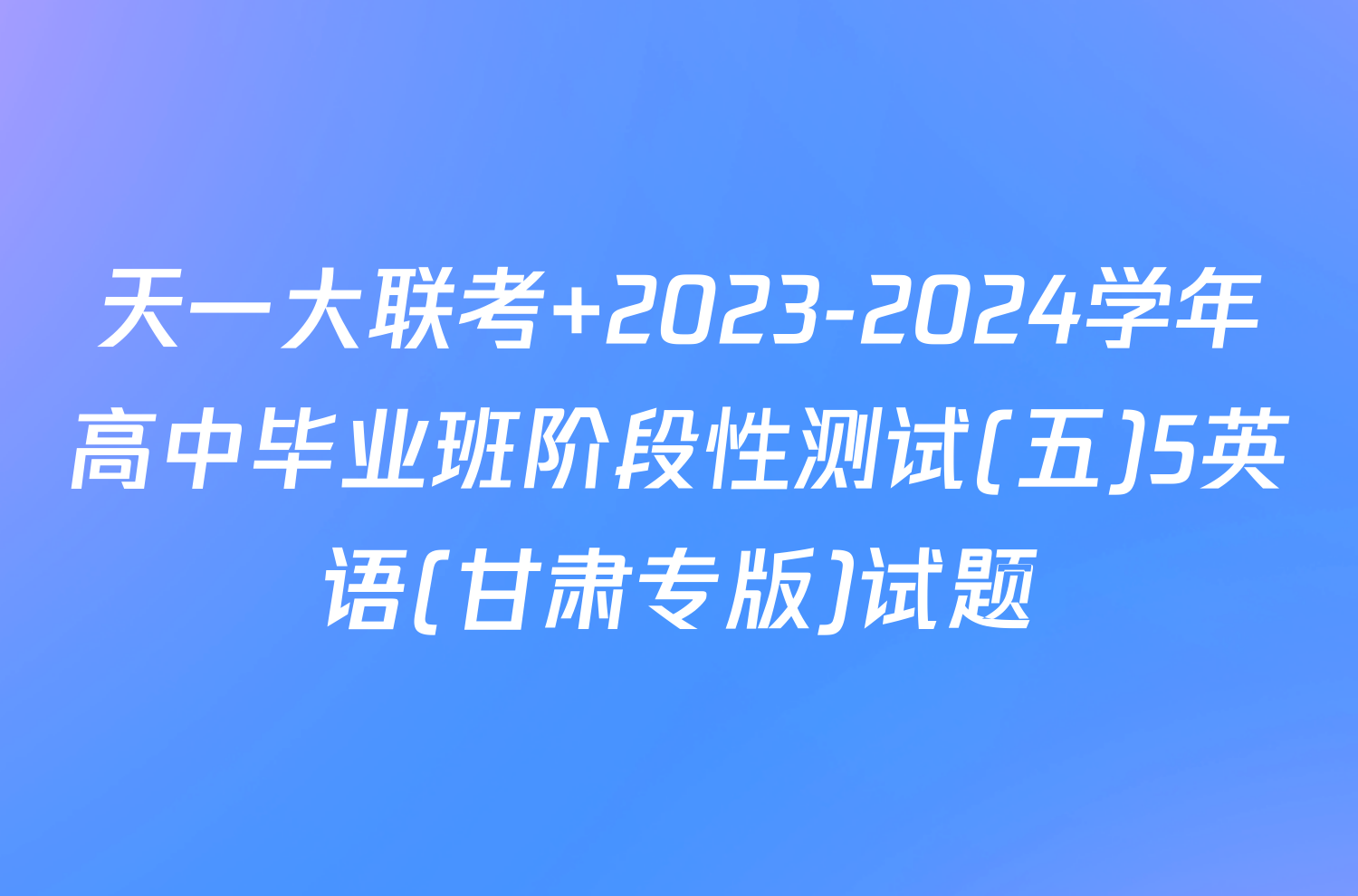 天一大联考 2023-2024学年高中毕业班阶段性测试(五)5英语(甘肃专版)试题
