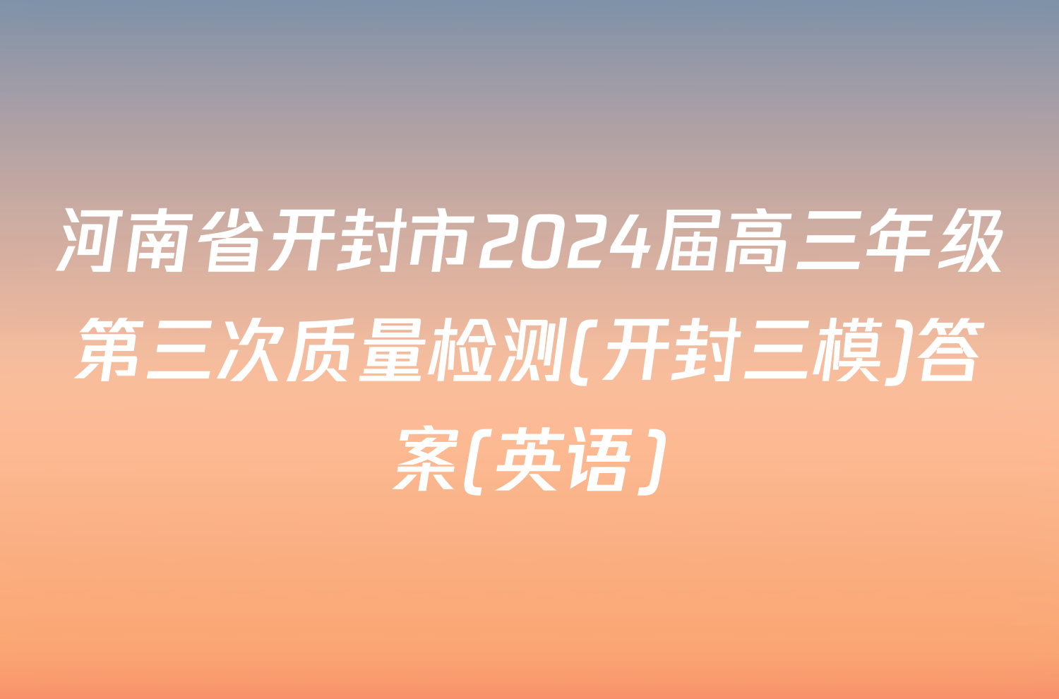 河南省开封市2024届高三年级第三次质量检测(开封三模)答案(英语)