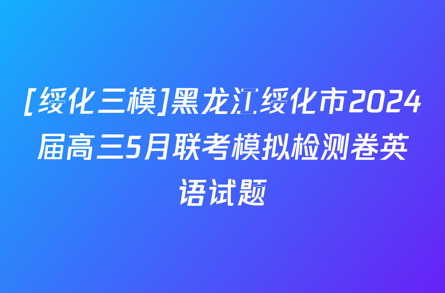 [绥化三模]黑龙江绥化市2024届高三5月联考模拟检测卷英语试题