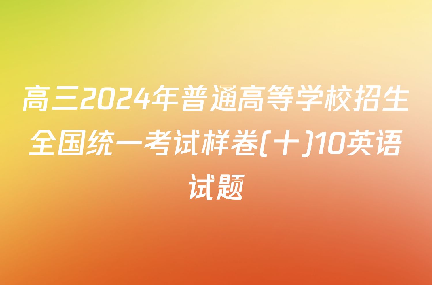 高三2024年普通高等学校招生全国统一考试样卷(十)10英语试题