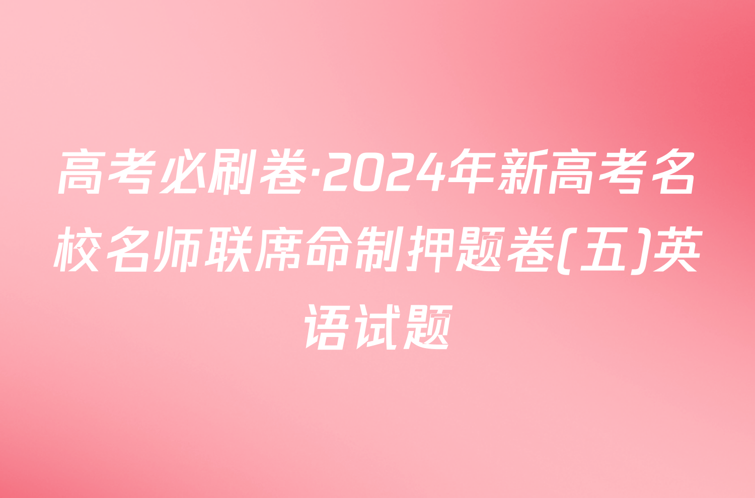 高考必刷卷·2024年新高考名校名师联席命制押题卷(五)英语试题