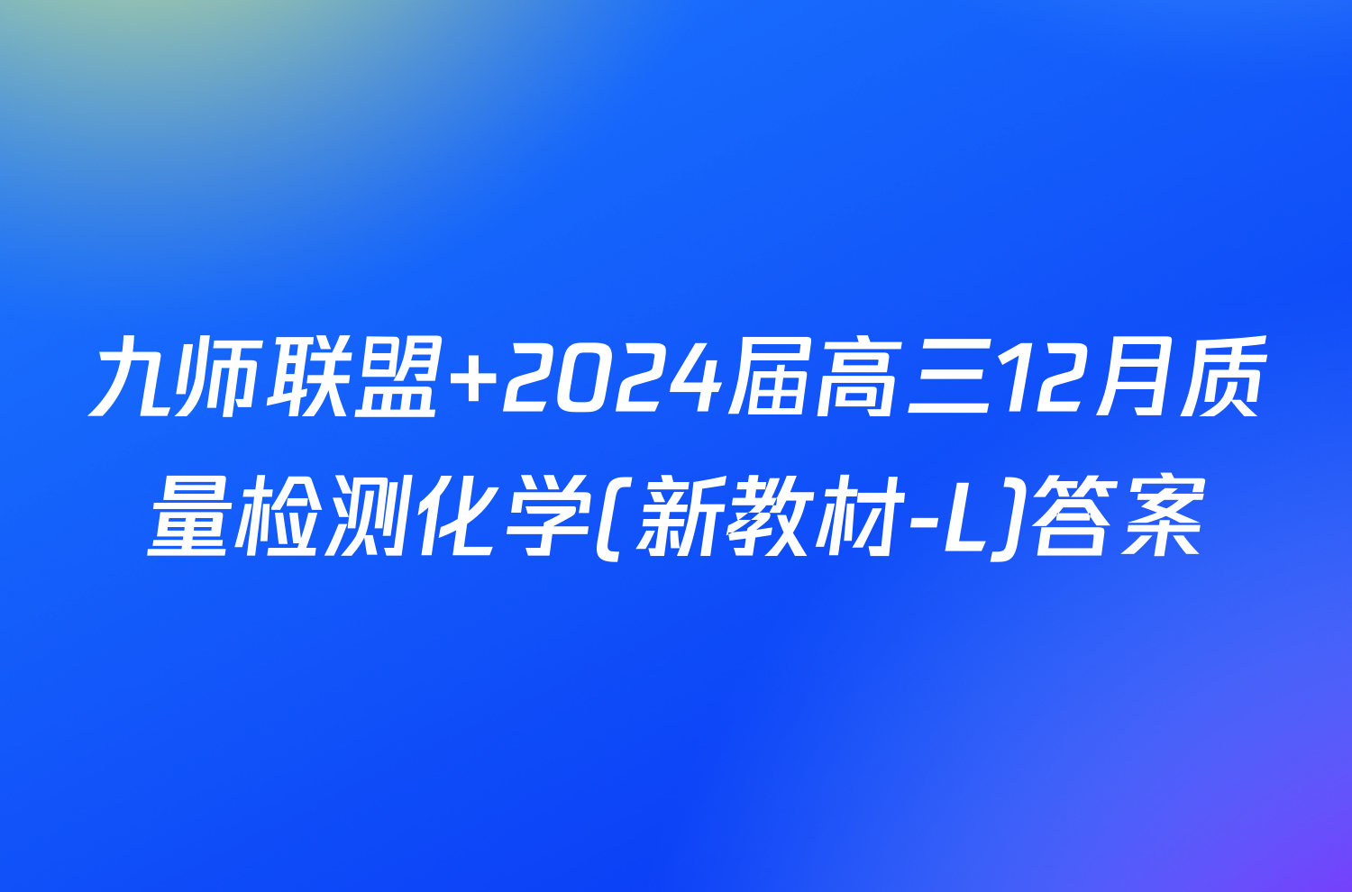 九师联盟 2024届高三12月质量检测化学(新教材-L)答案