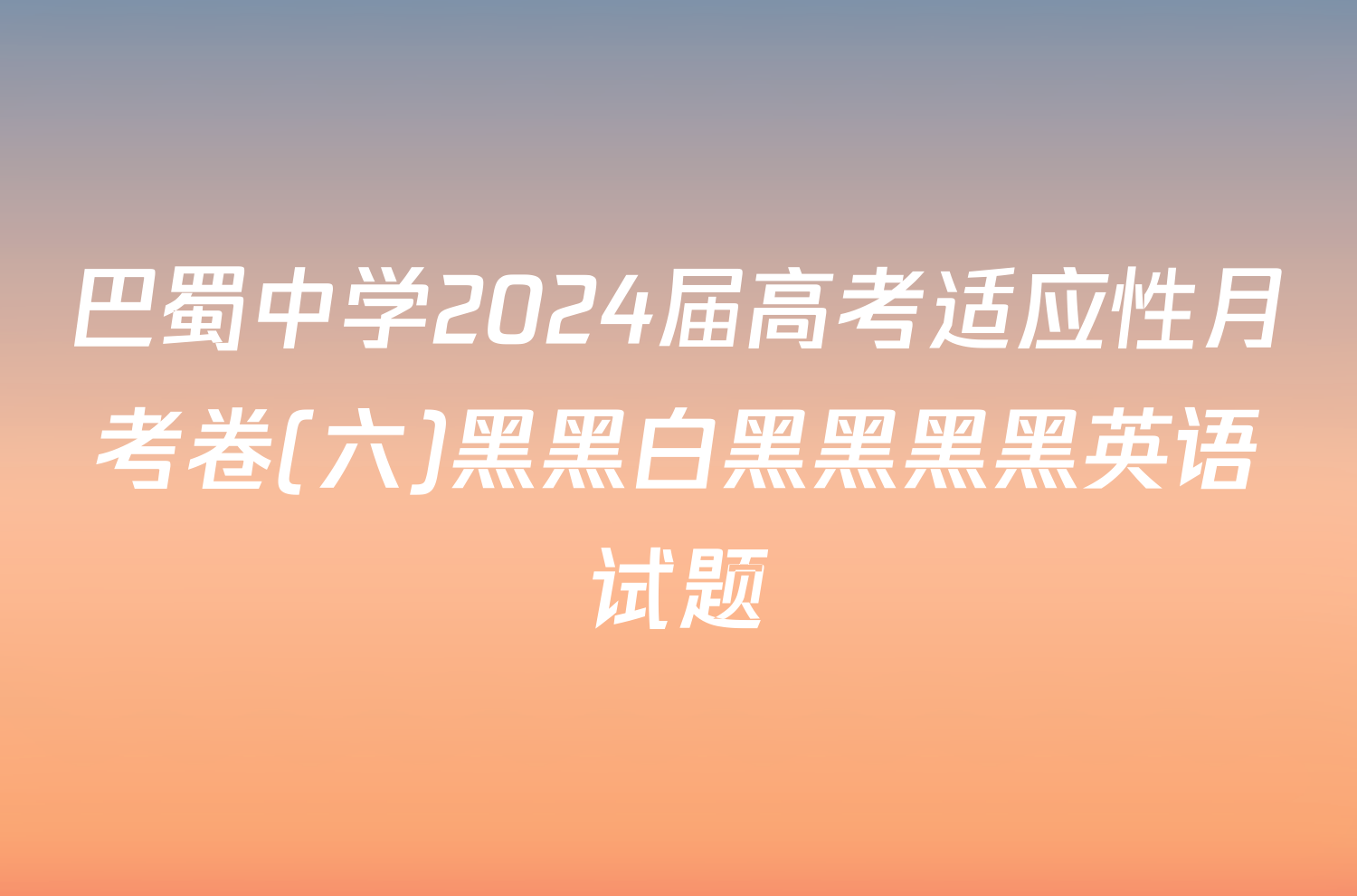 巴蜀中学2024届高考适应性月考卷(六)黑黑白黑黑黑黑英语试题