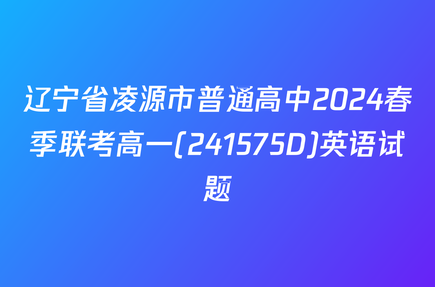 辽宁省凌源市普通高中2024春季联考高一(241575D)英语试题