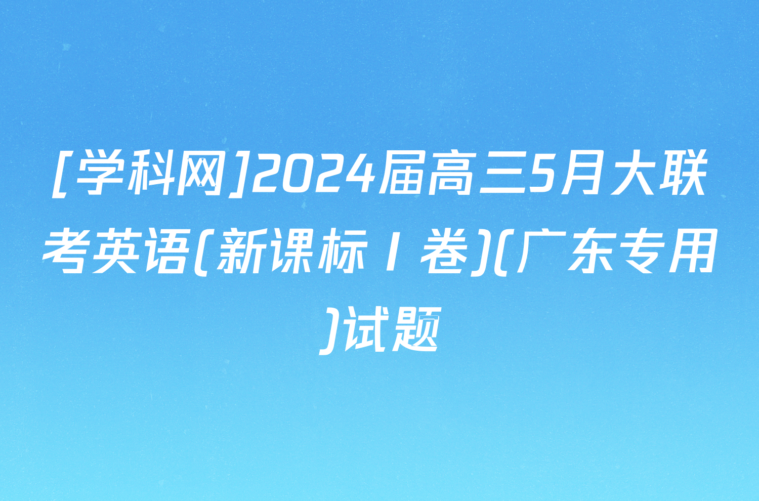 [学科网]2024届高三5月大联考英语(新课标Ⅰ卷)(广东专用)试题