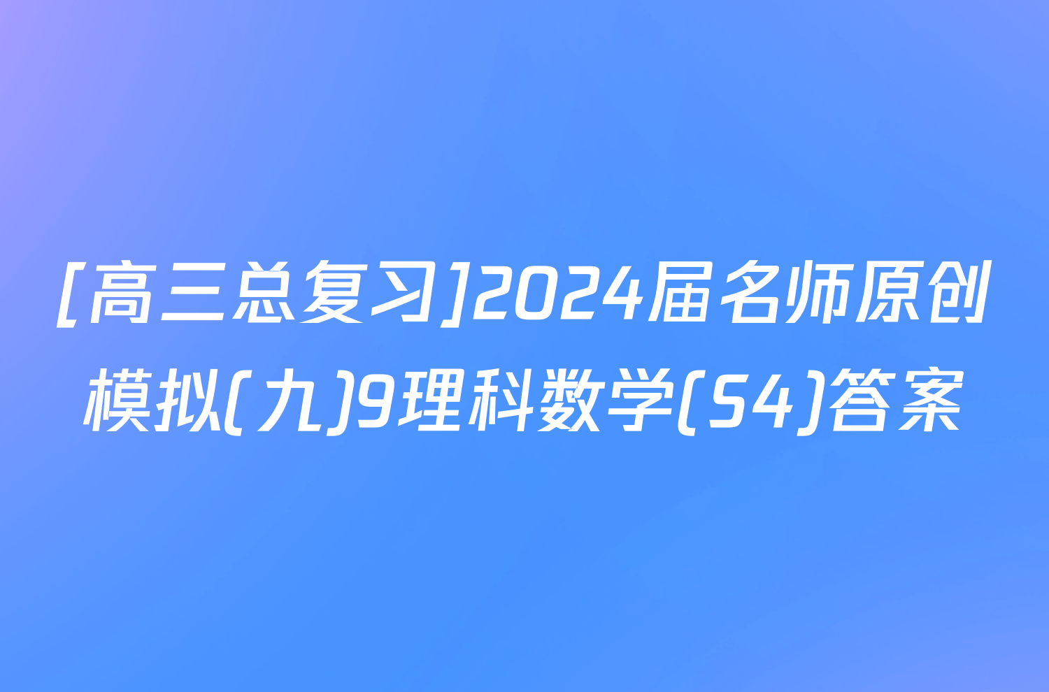 [高三总复习]2024届名师原创模拟(九)9理科数学(S4)答案