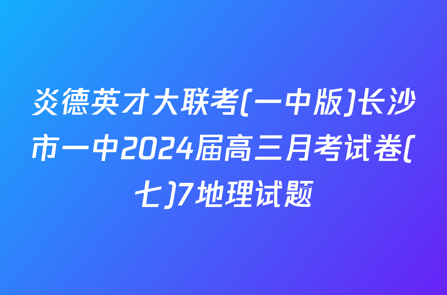 炎德英才大联考(一中版)长沙市一中2024届高三月考试卷(七)7地理试题