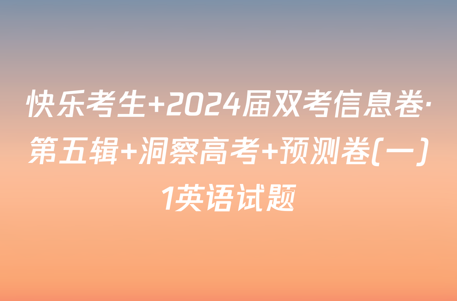 快乐考生 2024届双考信息卷·第五辑 洞察高考 预测卷(一)1英语试题