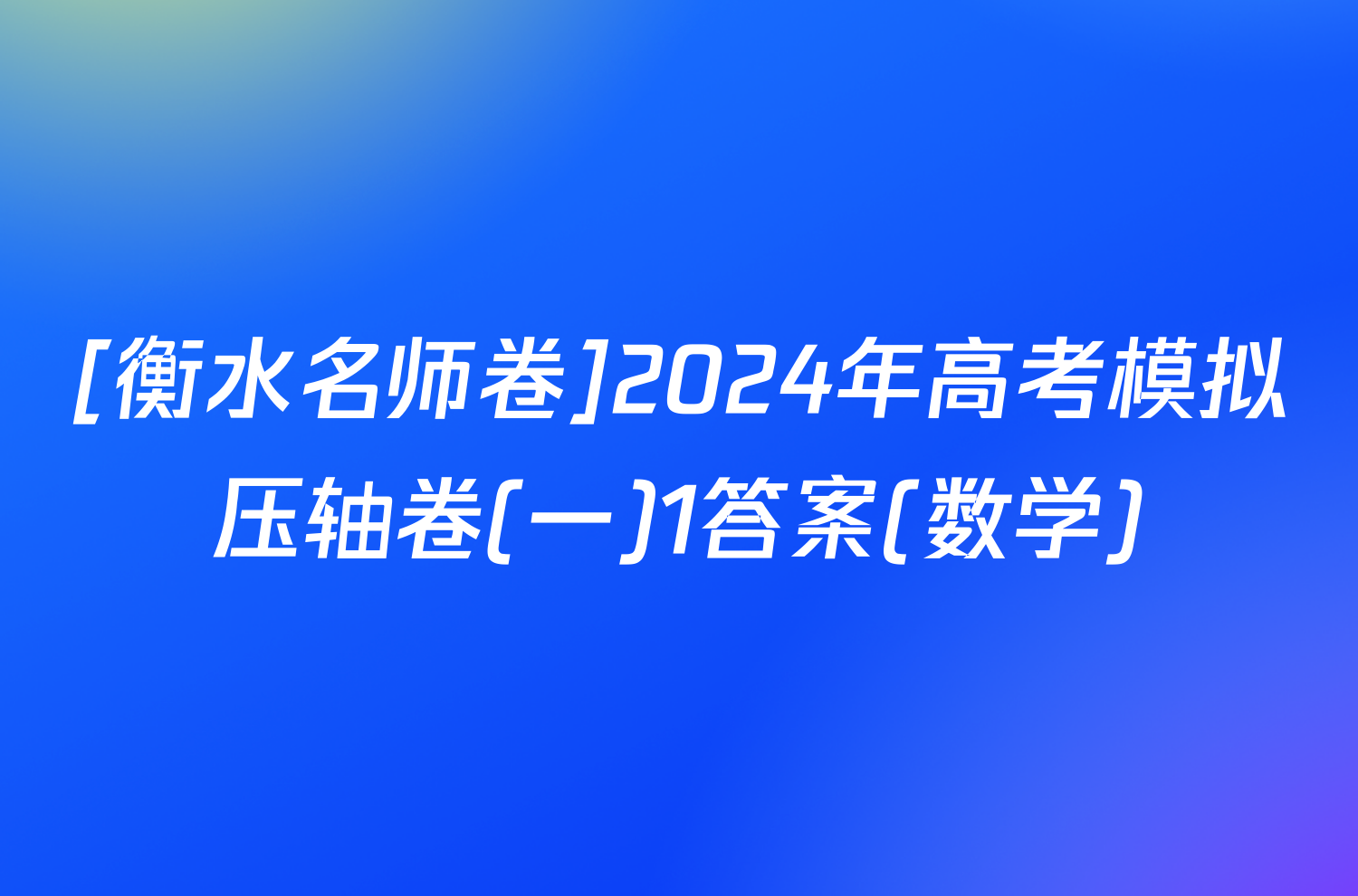 [衡水名师卷]2024年高考模拟压轴卷(一)1答案(数学)