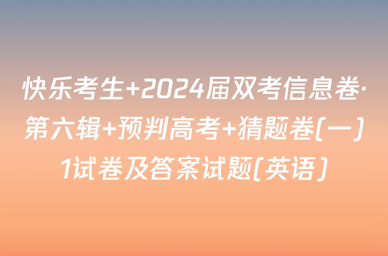 快乐考生 2024届双考信息卷·第六辑 预判高考 猜题卷(一)1试卷及答案试题(英语)