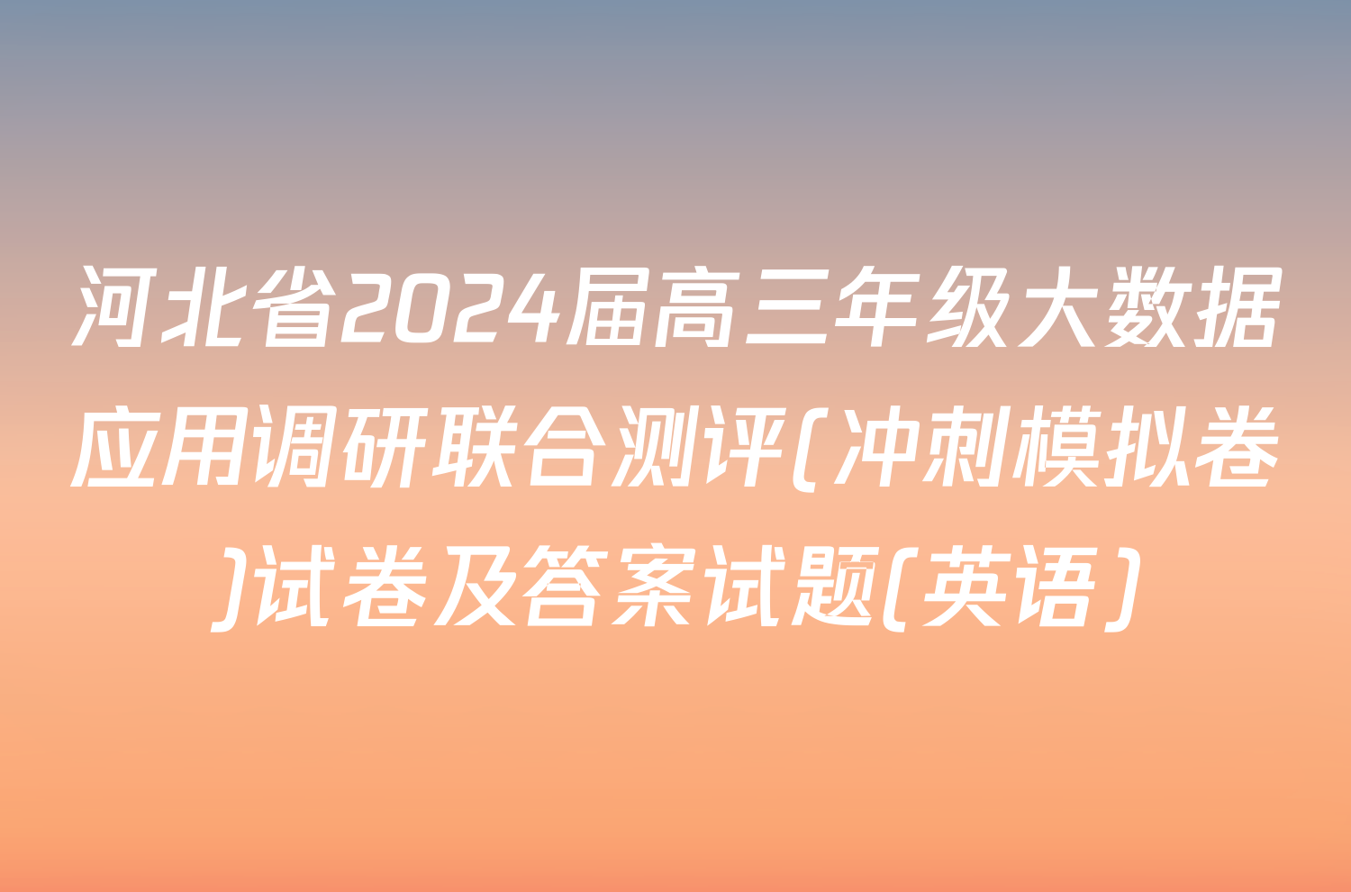 河北省2024届高三年级大数据应用调研联合测评(冲刺模拟卷)试卷及答案试题(英语)