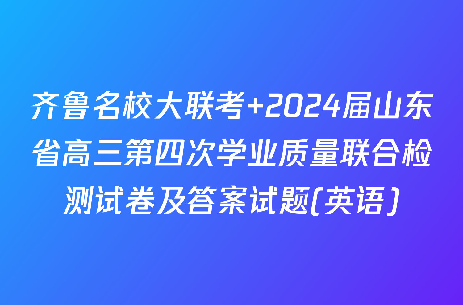 齐鲁名校大联考 2024届山东省高三第四次学业质量联合检测试卷及答案试题(英语)
