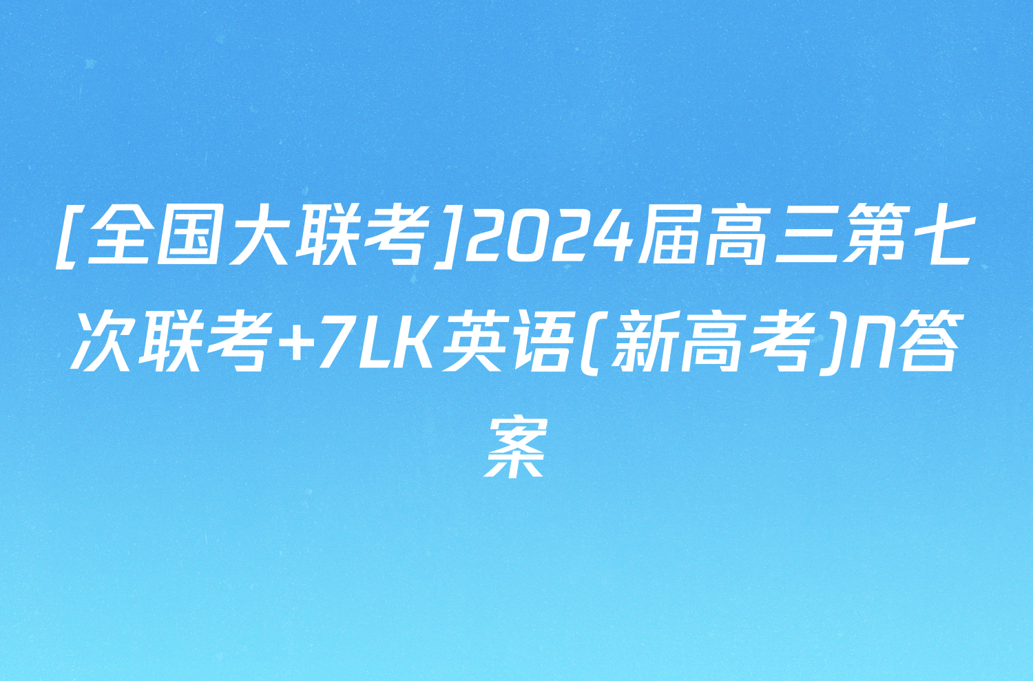 [全国大联考]2024届高三第七次联考 7LK英语(新高考)N答案