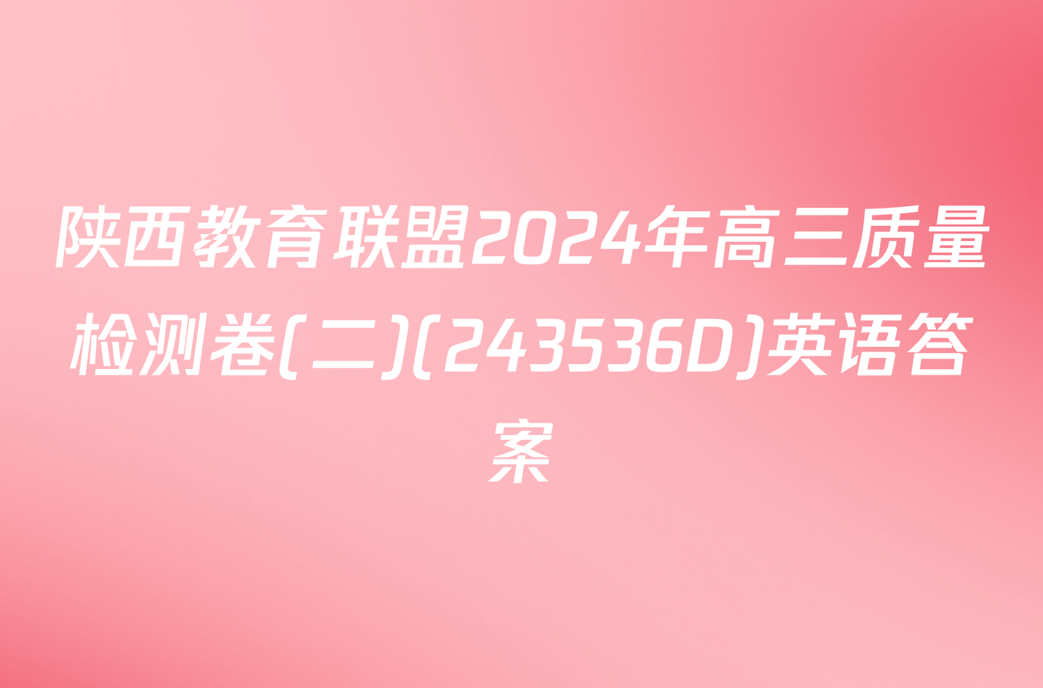 陕西教育联盟2024年高三质量检测卷(二)(243536D)英语答案