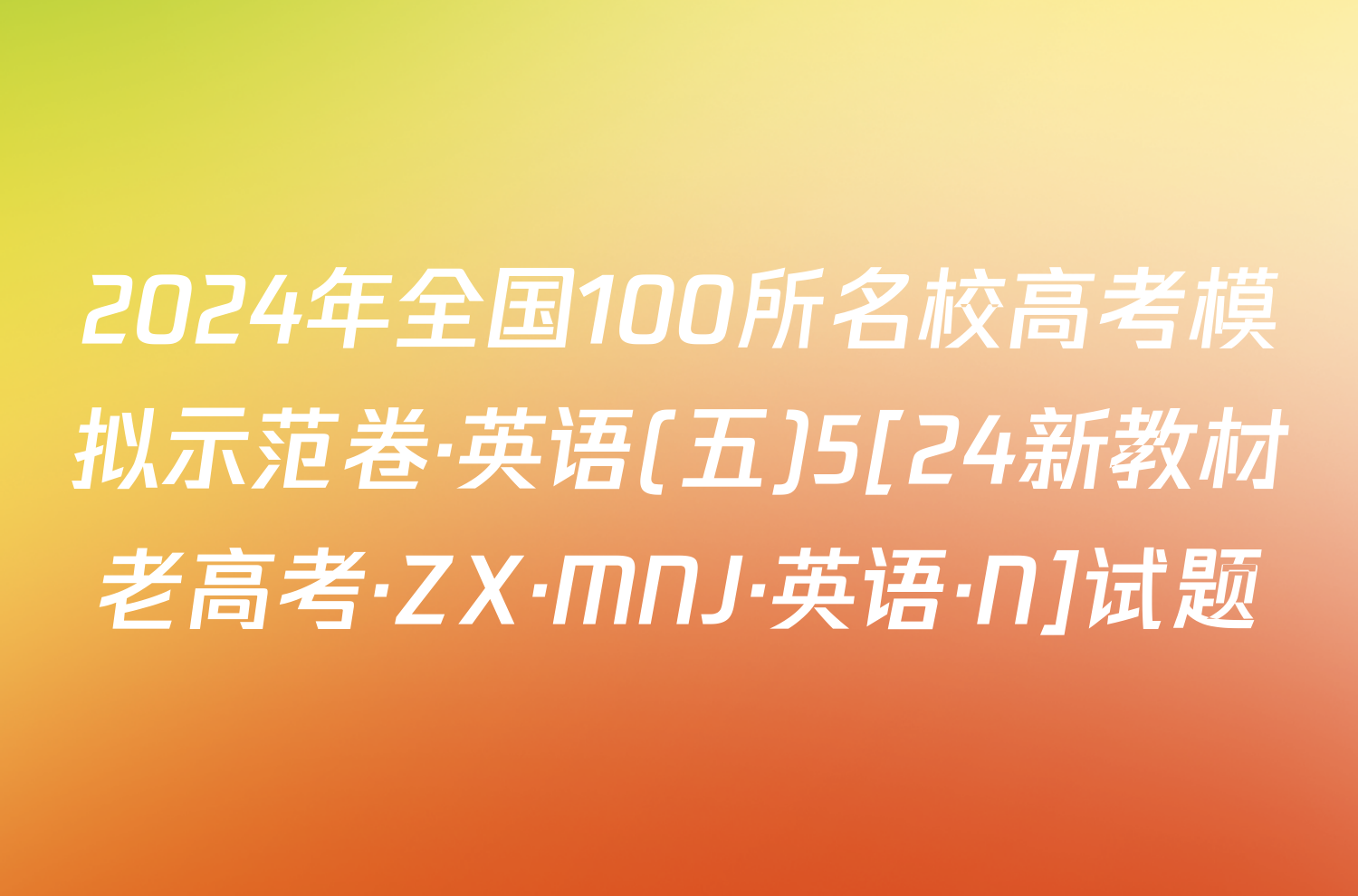 2024年全国100所名校高考模拟示范卷·英语(五)5[24新教材老高考·ZX·MNJ·英语·N]试题
