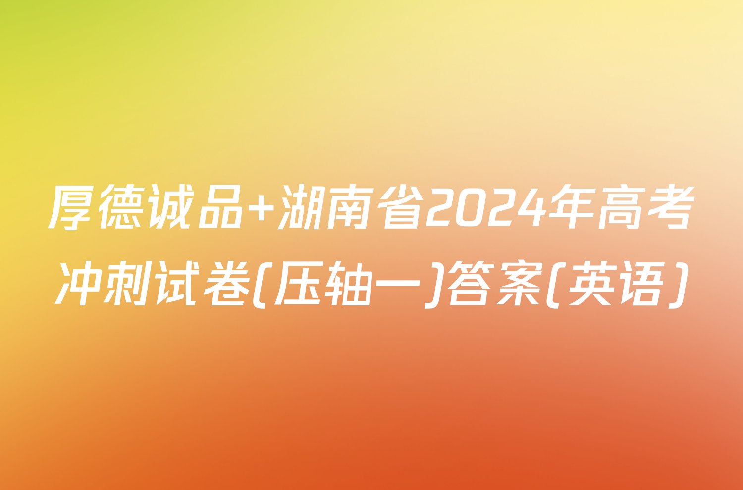 厚德诚品 湖南省2024年高考冲刺试卷(压轴一)答案(英语)