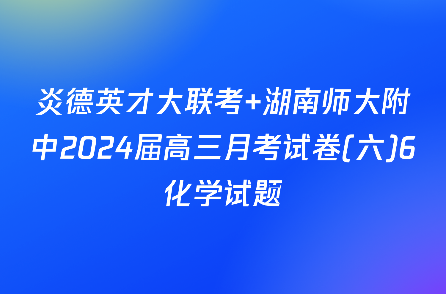炎德英才大联考 湖南师大附中2024届高三月考试卷(六)6化学试题