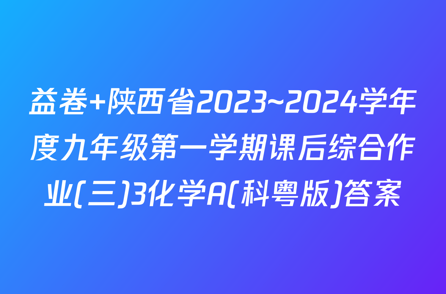 益卷 陕西省2023~2024学年度九年级第一学期课后综合作业(三)3化学A(科粤版)答案