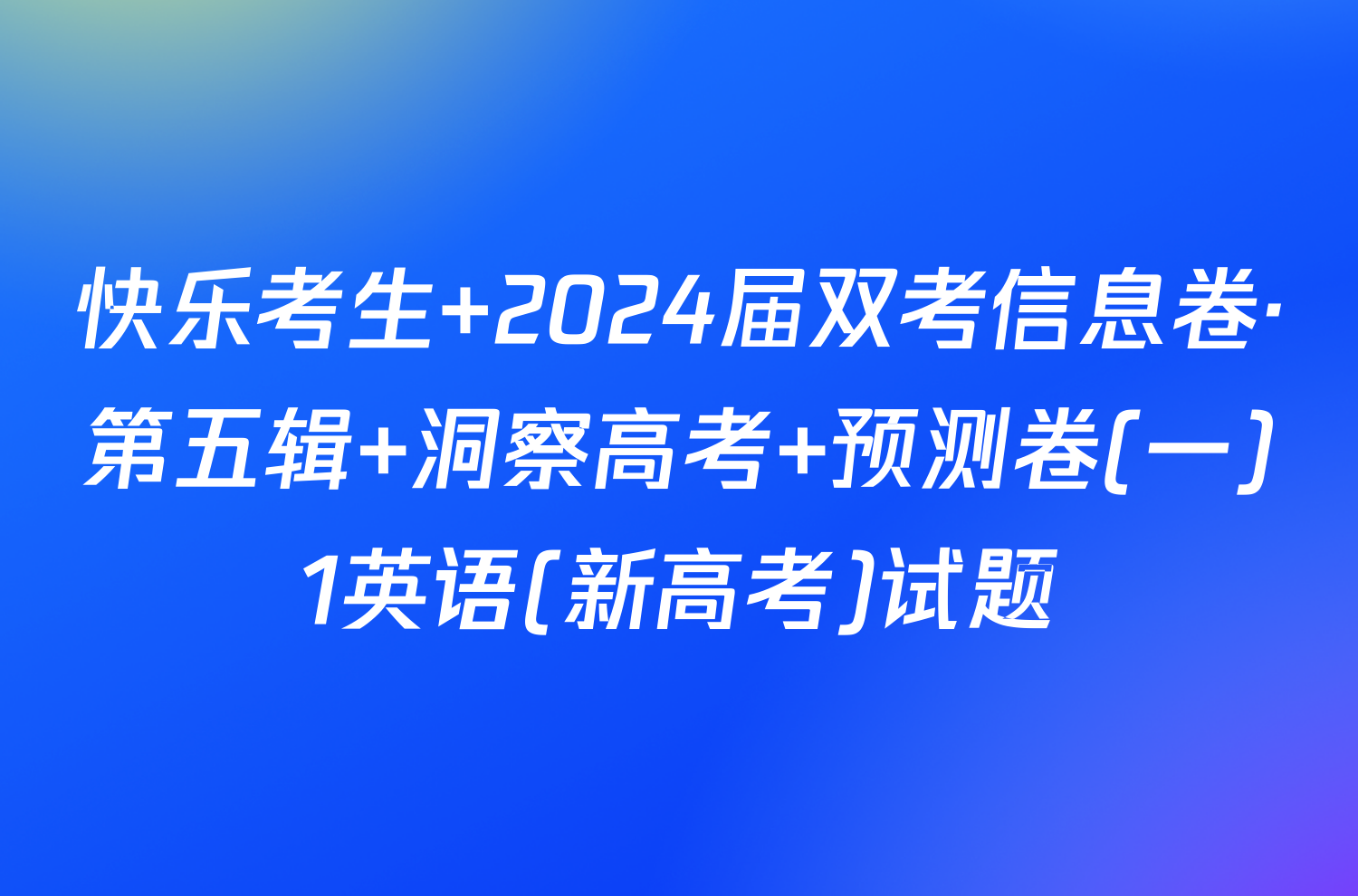 快乐考生 2024届双考信息卷·第五辑 洞察高考 预测卷(一)1英语(新高考)试题