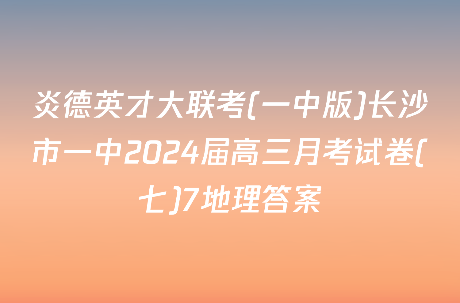 炎德英才大联考(一中版)长沙市一中2024届高三月考试卷(七)7地理答案