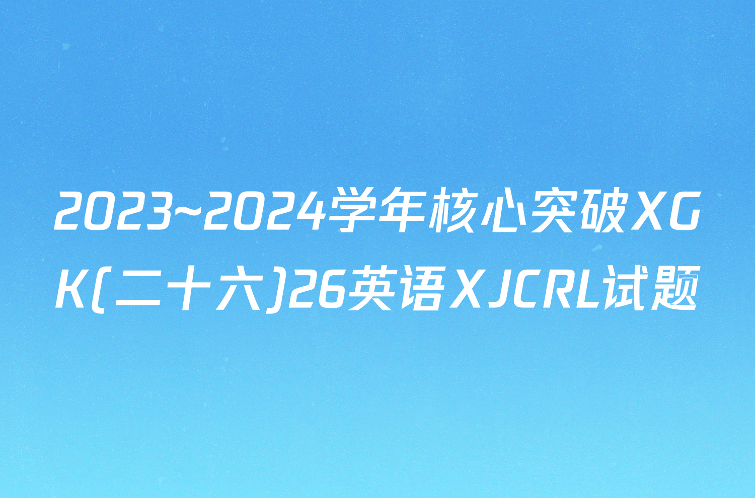 2023~2024学年核心突破XGK(二十六)26英语XJCRL试题