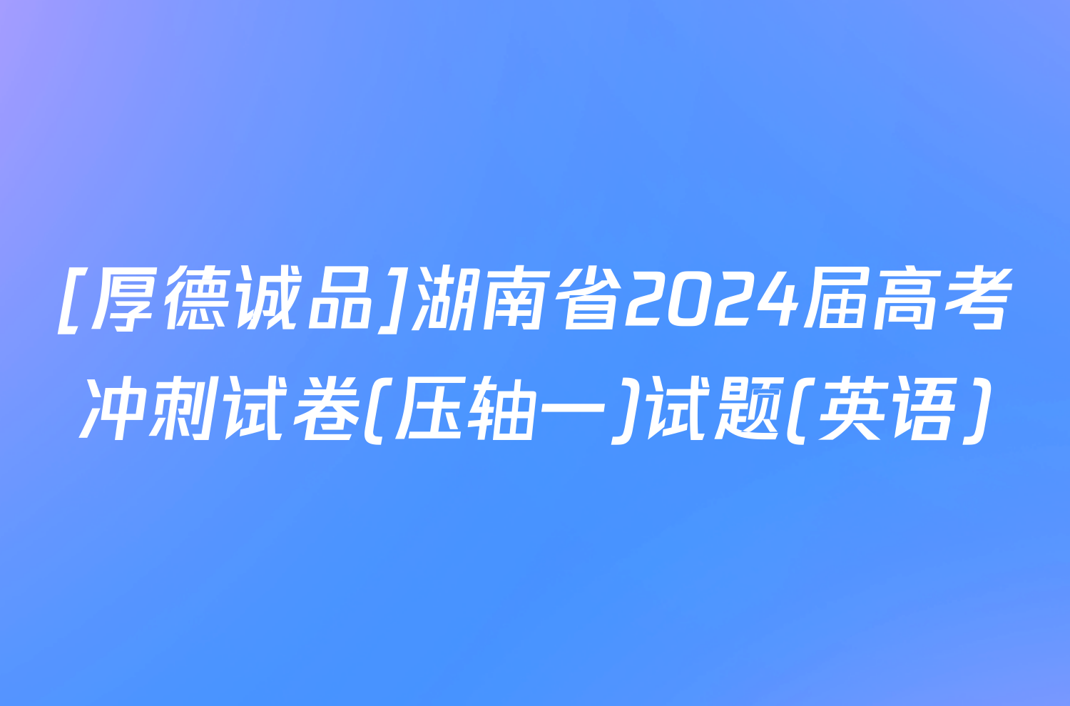 [厚德诚品]湖南省2024届高考冲刺试卷(压轴一)试题(英语)