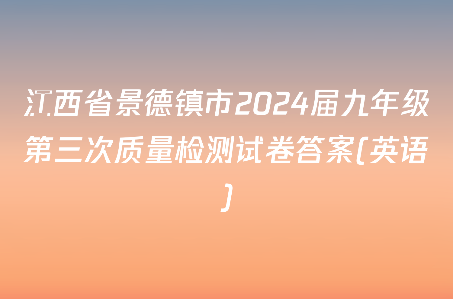 江西省景德镇市2024届九年级第三次质量检测试卷答案(英语)