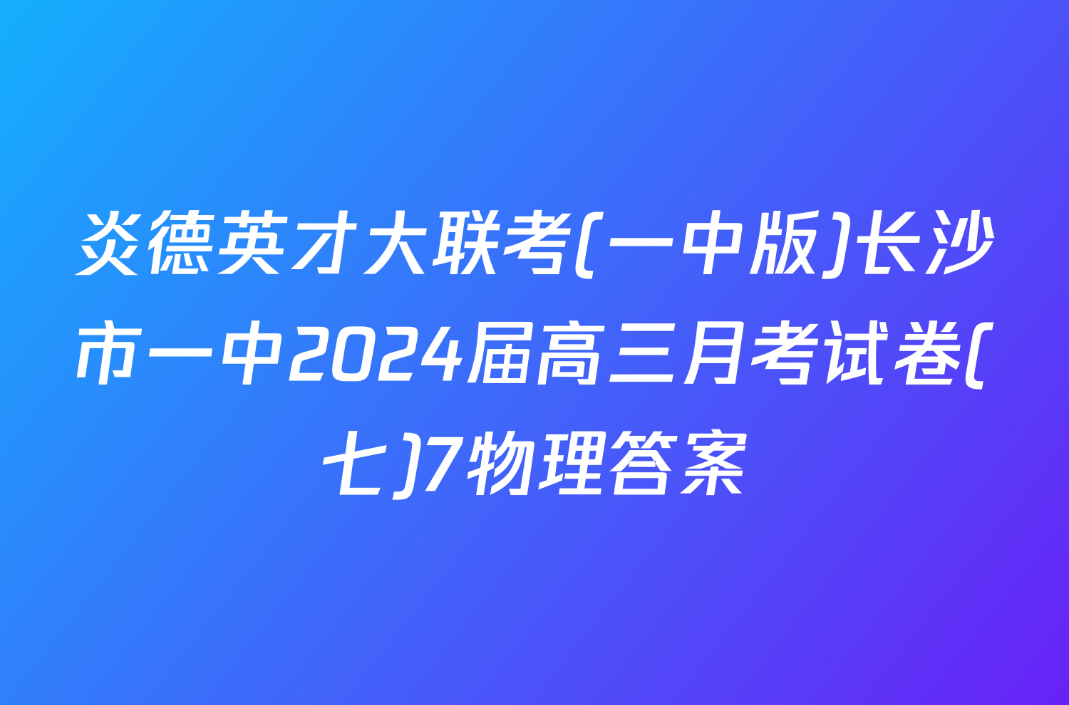炎德英才大联考(一中版)长沙市一中2024届高三月考试卷(七)7物理答案