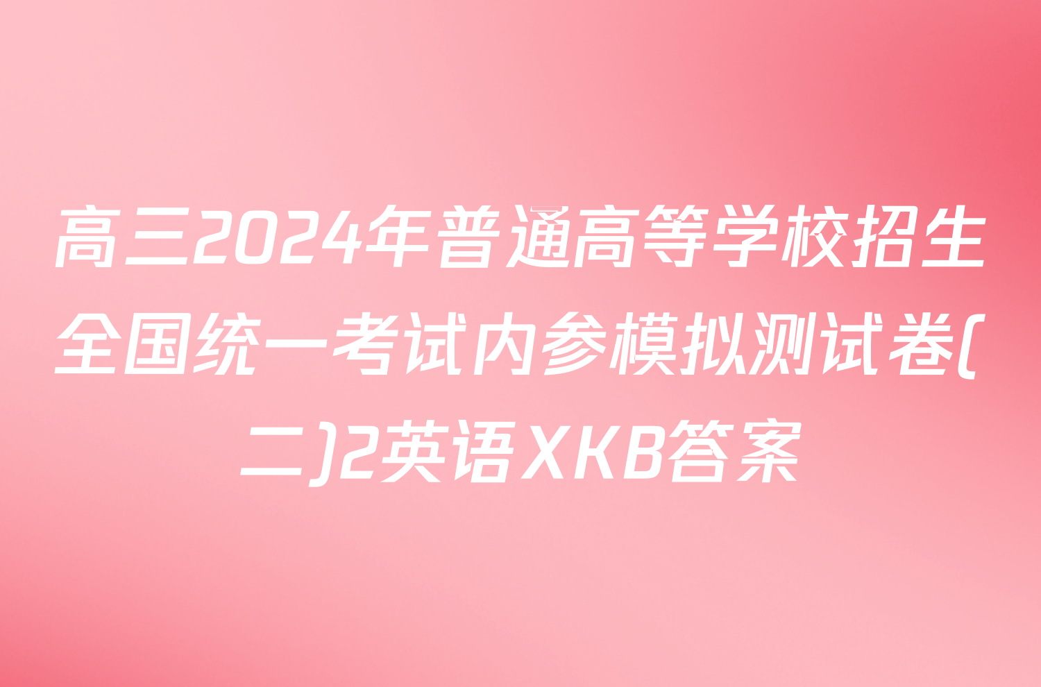 高三2024年普通高等学校招生全国统一考试内参模拟测试卷(二)2英语XKB答案