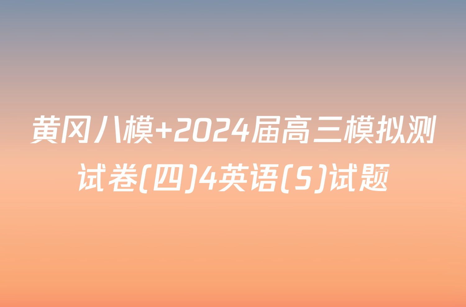 黄冈八模 2024届高三模拟测试卷(四)4英语(S)试题