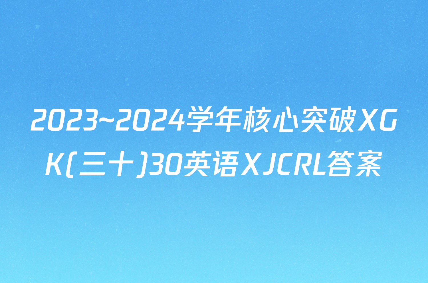 2023~2024学年核心突破XGK(三十)30英语XJCRL答案