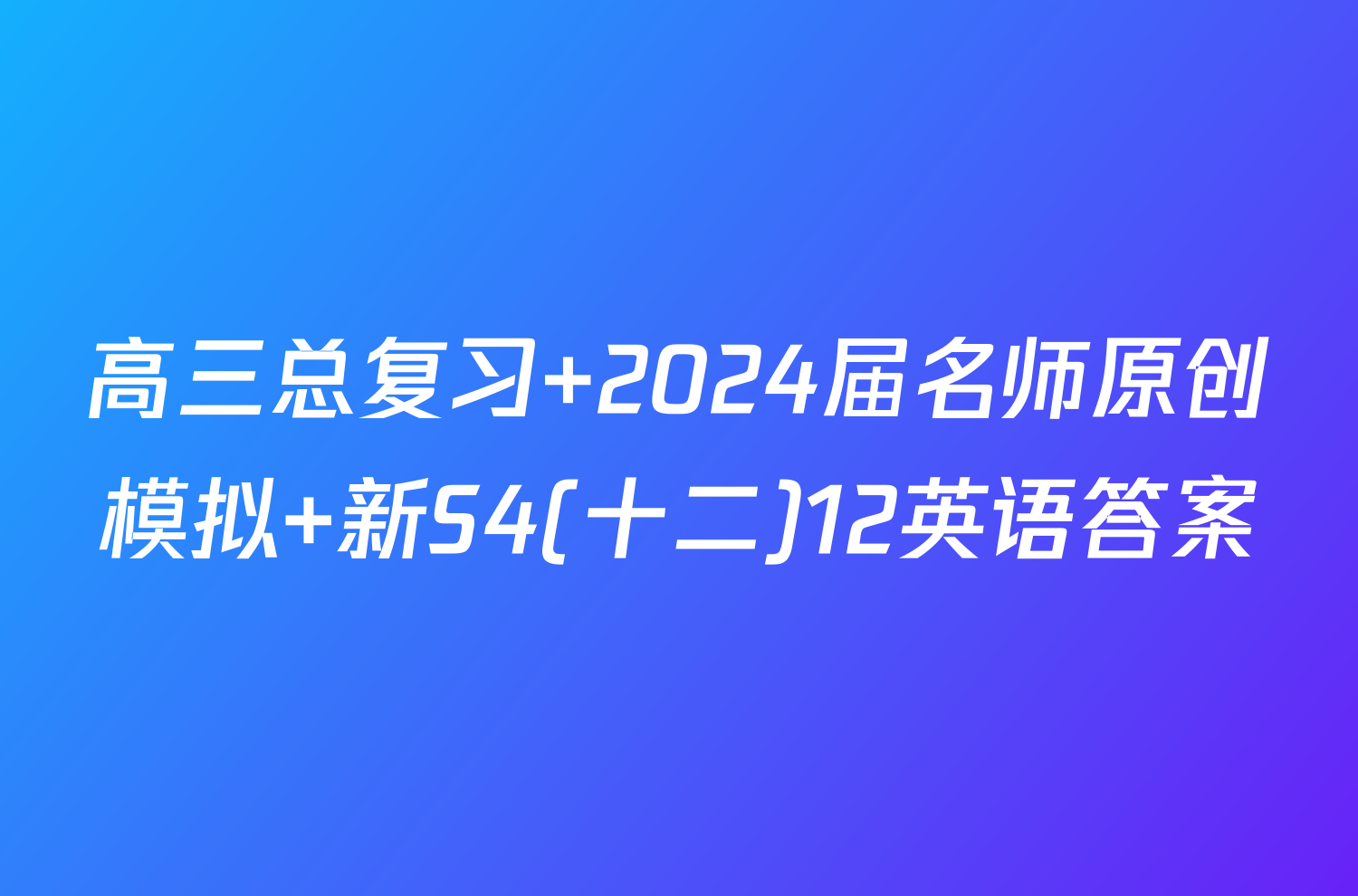 高三总复习 2024届名师原创模拟 新S4(十二)12英语答案