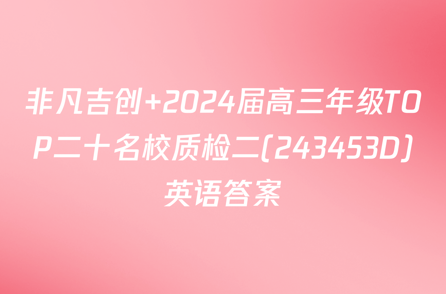 非凡吉创 2024届高三年级TOP二十名校质检二(243453D)英语答案