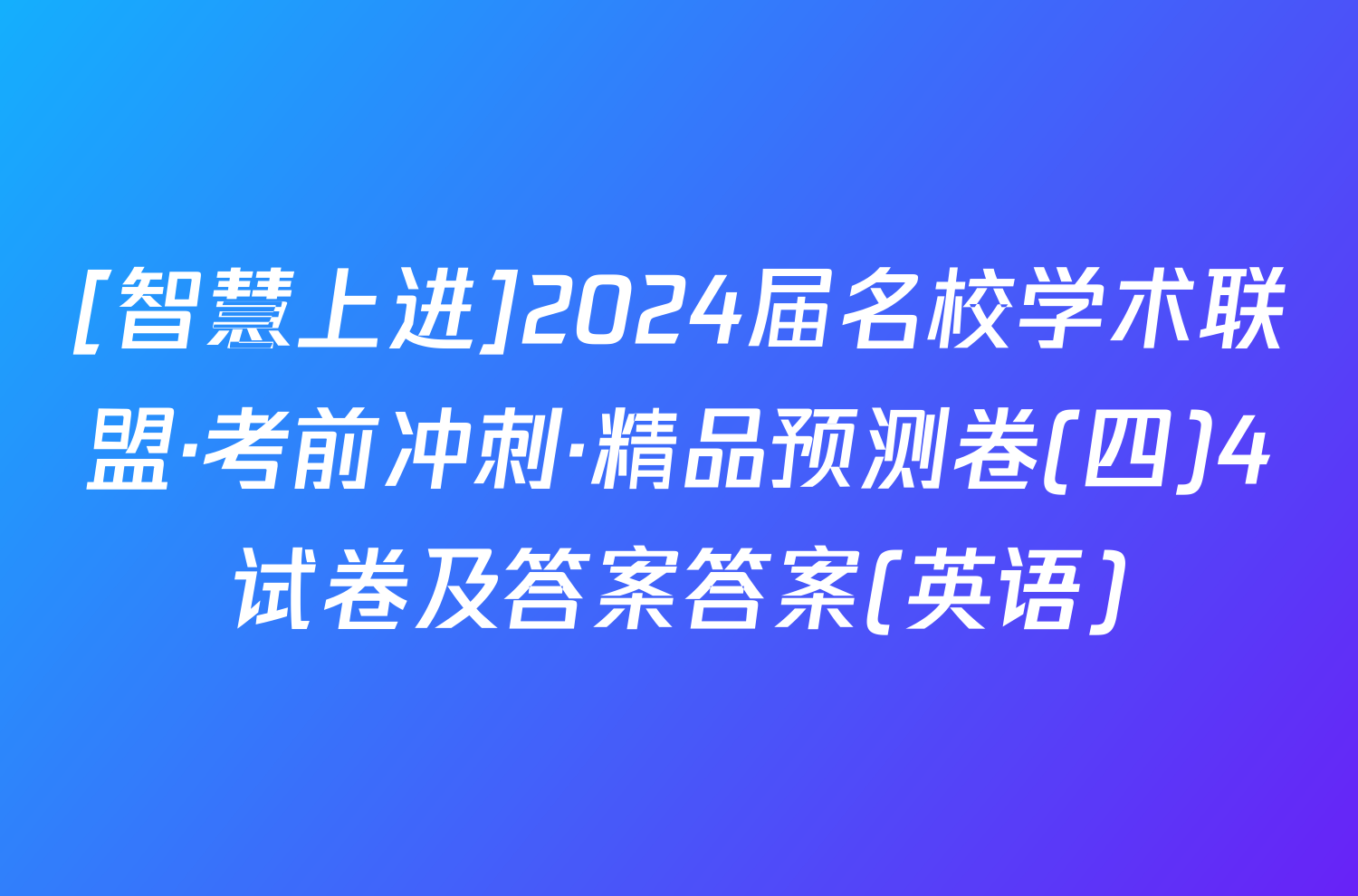 [智慧上进]2024届名校学术联盟·考前冲刺·精品预测卷(四)4试卷及答案答案(英语)