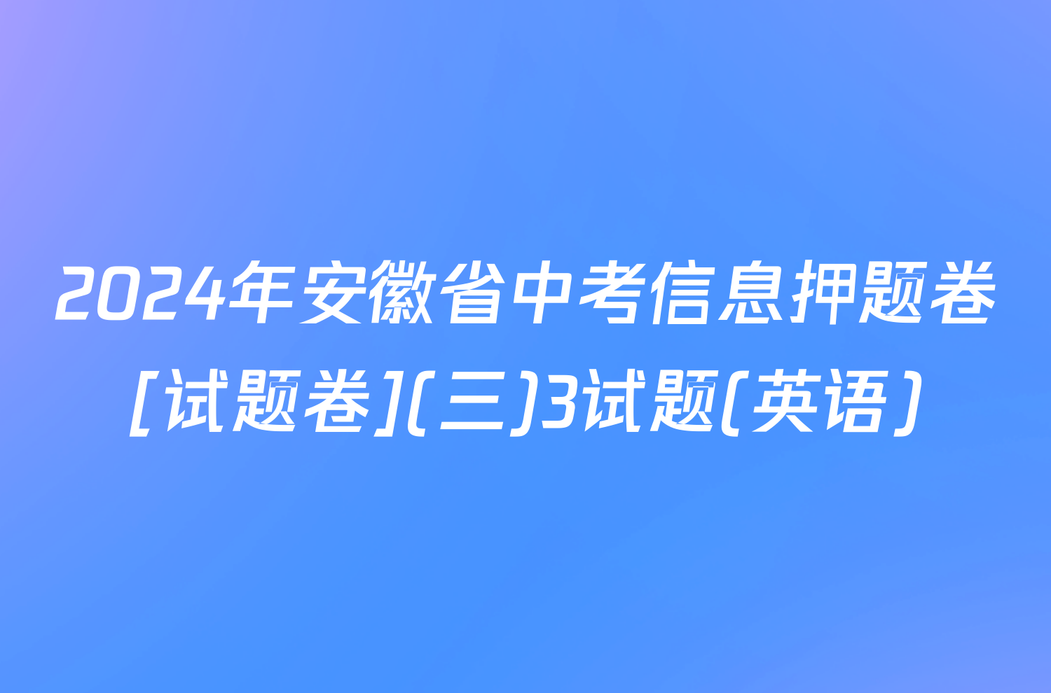 2024年安徽省中考信息押题卷[试题卷](三)3试题(英语)