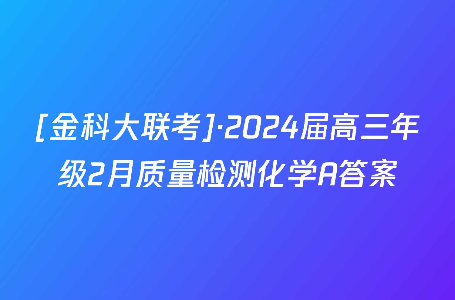 [金科大联考]·2024届高三年级2月质量检测化学A答案